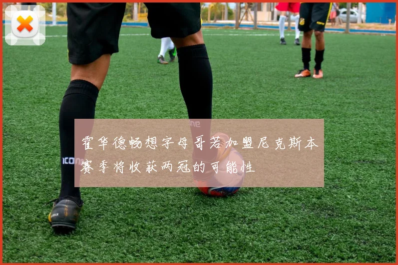 霍华德畅想字母哥若加盟尼克斯本赛季将收获两冠的可能性
