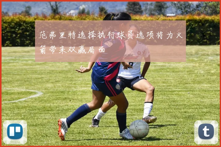 范弗里特选择执行球员选项将为火箭带来双赢局面