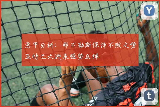 意甲分析：那不勒斯保持不败之势亚特兰大迎来强势反弹