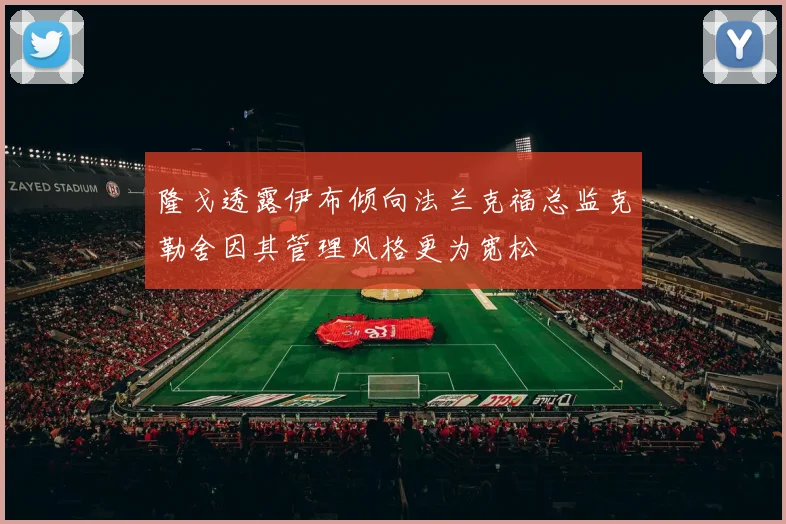 隆戈透露伊布倾向法兰克福总监克勒舍因其管理风格更为宽松