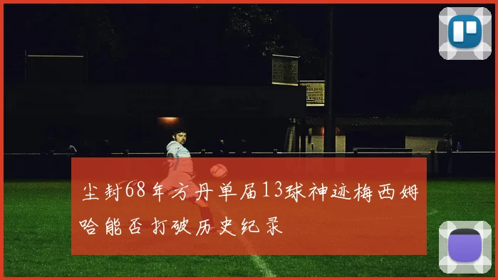 尘封68年方丹单届13球神迹梅西姆哈能否打破历史纪录