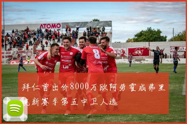 拜仁曾出价8000万欧阿劳霍成弗里克新赛季第五中卫人选